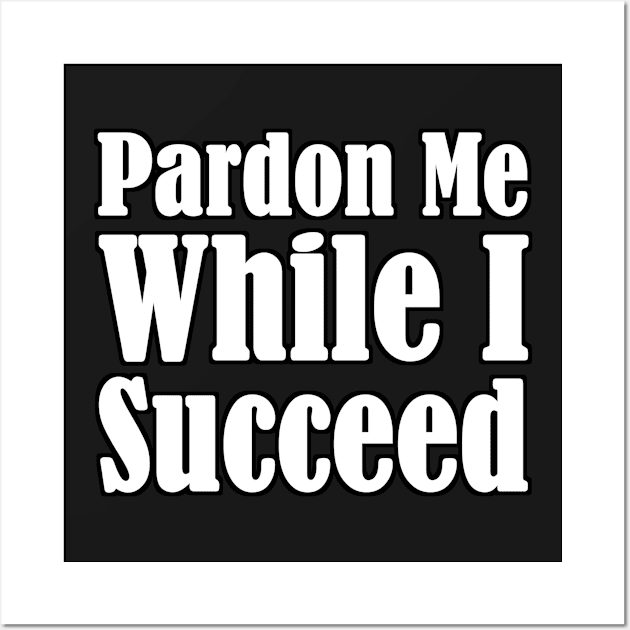 Pardon Me While I Succeed Wall Art by NaumaddicArts